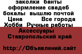 заколки, банты, оформление свадеб, бокалы. вышлю почтой. › Цена ­ 150 - Все города Хобби. Ручные работы » Аксессуары   . Ставропольский край